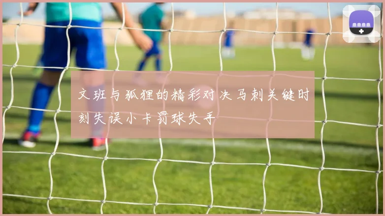 文班与狐狸的精彩对决马刺关键时刻失误小卡罚球失手