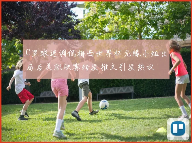 C罗球迷调侃梅西世界杯无缘小组出局后美职联赛转发推文引发热议