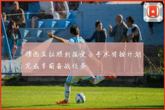 穆西亚拉顺利接受小手术将按计划完成季前备战任务