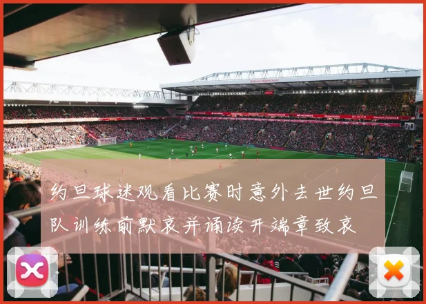 约旦球迷观看比赛时意外去世约旦队训练前默哀并诵读开端章致哀