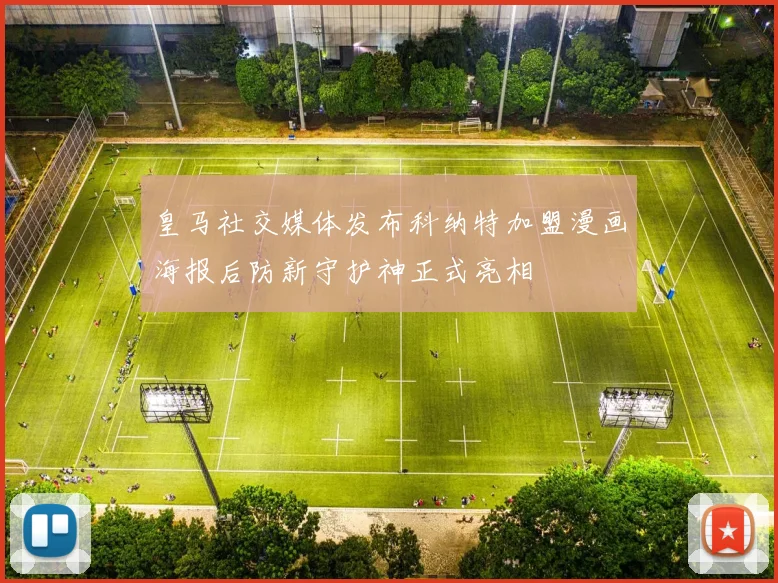 皇马社交媒体发布科纳特加盟漫画海报后防新守护神正式亮相