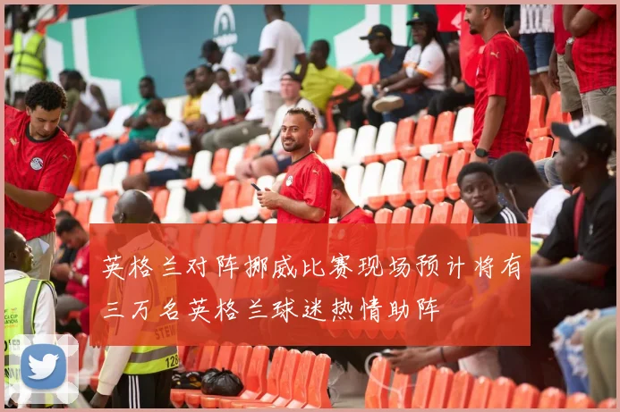 英格兰对阵挪威比赛现场预计将有三万名英格兰球迷热情助阵